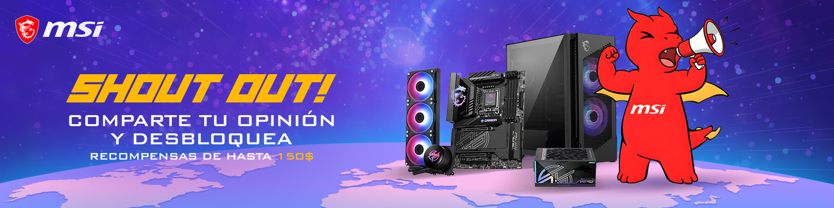 MSI Shout Out - Comparte tu opinión y desbloquea recompensas de hasta 150 $ MSI Shout Out - Comparte tu opinión y desbloquea recompensas de hasta 150 $